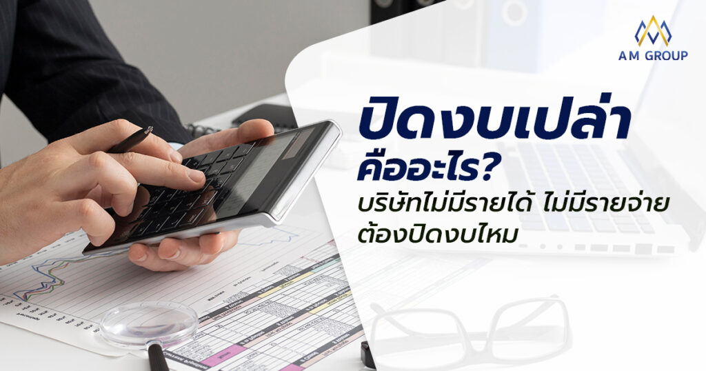 ปิดงบเปล่า คืออะไร? บริษัทไม่มีรายได้ ไม่มีรายจ่าย ต้องปิดงบไหม 